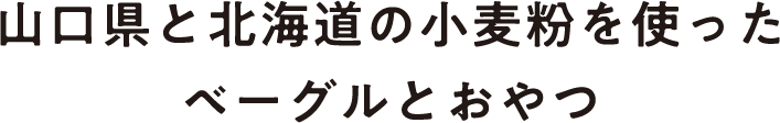 山口県と北海道の小麦粉を使ったベーグルとおやつ